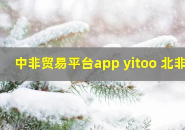 中非贸易平台app yitoo 北非